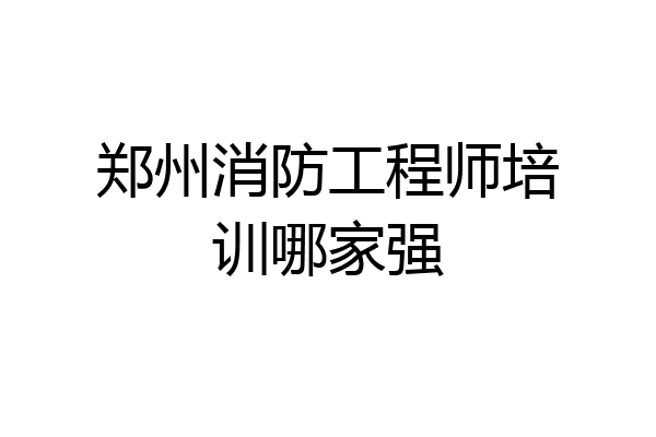 郑州消防工程师培训哪家强
