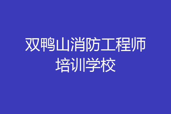 双鸭山消防工程师培训学校