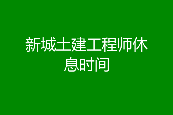 新城土建工程师休息时间