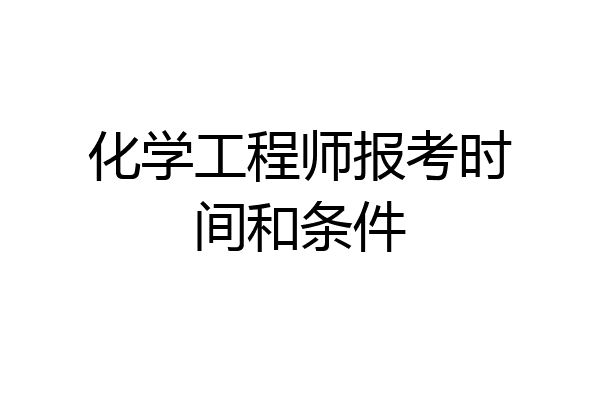化学工程师报考时间和条件