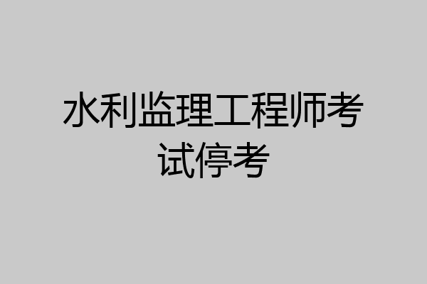 水利监理工程师考试停考