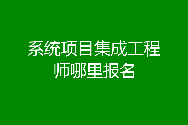 系统项目集成工程师哪里报名