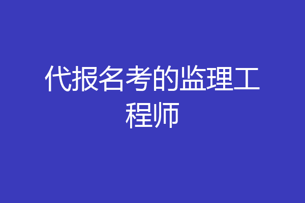 代报名考的监理工程师