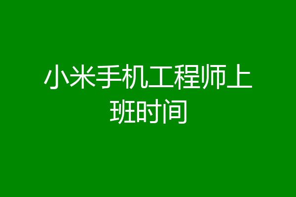 小米手机工程师上班时间