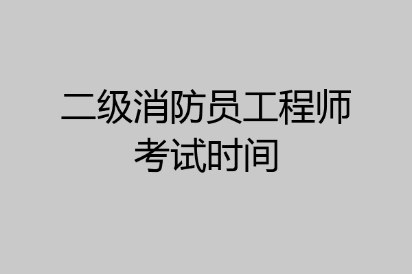 二级消防员工程师考试时间
