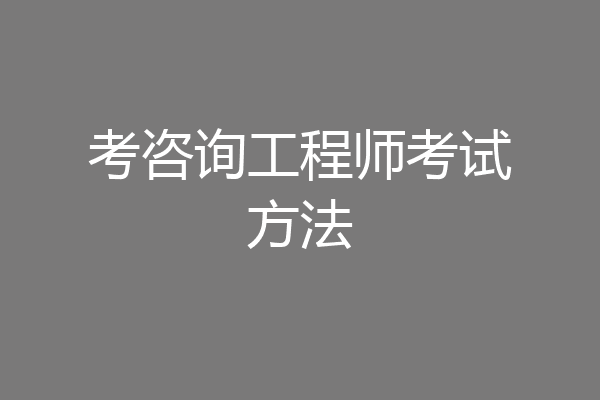 考咨询工程师考试方法