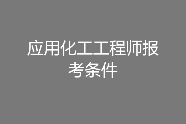应用化工工程师报考条件