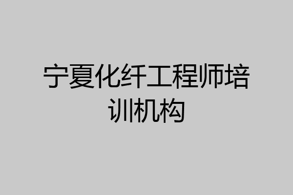 宁夏化纤工程师培训机构