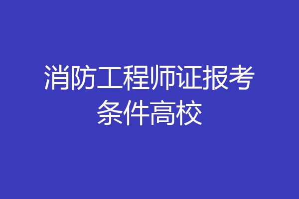 消防工程师证报考条件高校