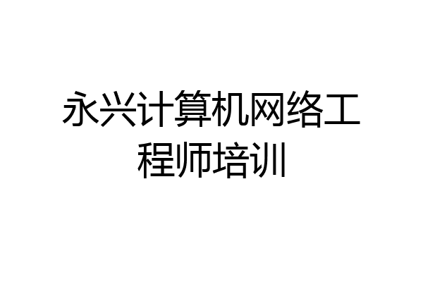 永兴计算机网络工程师培训