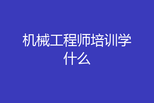 机械工程师培训学什么
