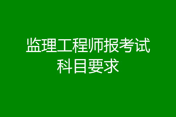 监理工程师报考试科目要求