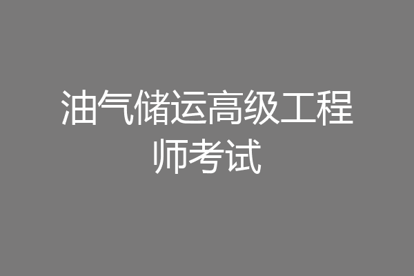 油气储运高级工程师考试