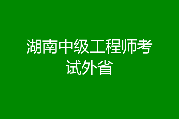 湖南中级工程师考试外省