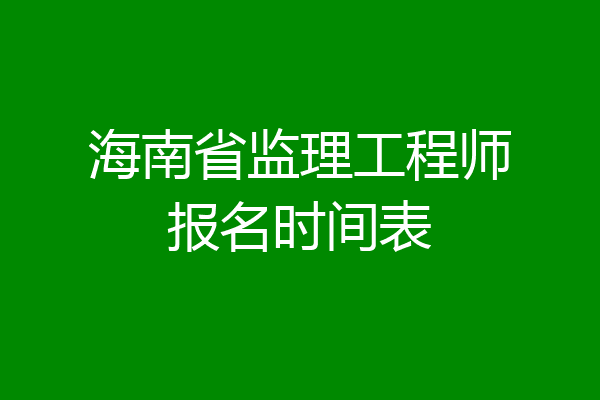 海南省监理工程师报名时间表