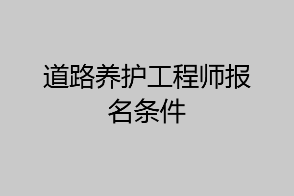 道路养护工程师报名条件