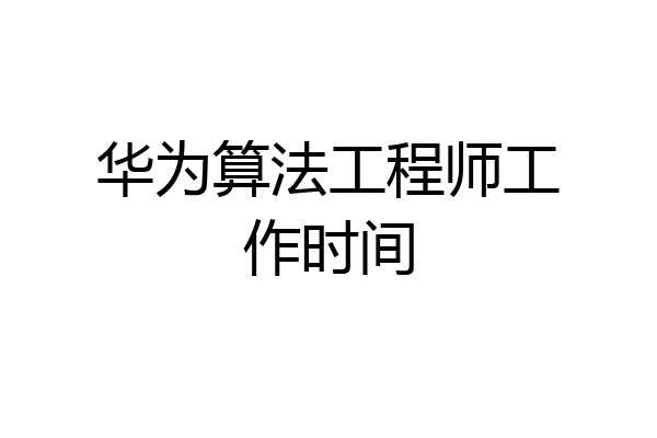 华为算法工程师工作时间