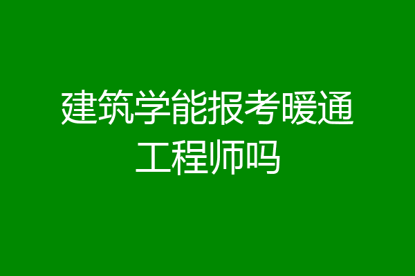 建筑学能报考暖通工程师吗