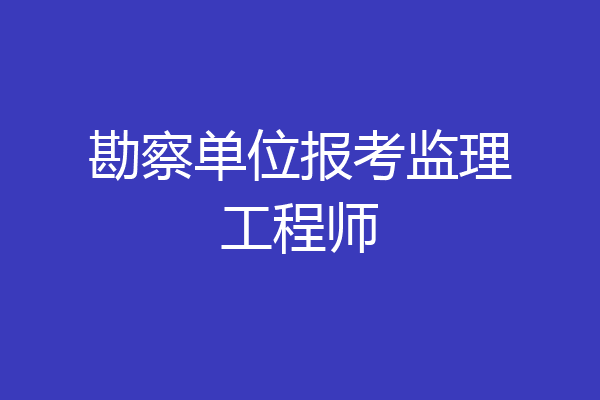 勘察单位报考监理工程师