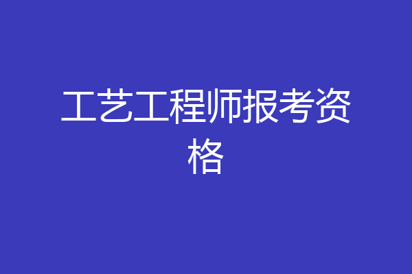 工艺工程师报考资格