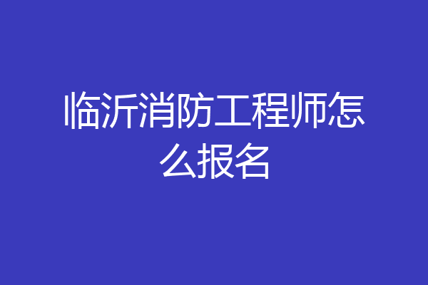 临沂消防工程师怎么报名
