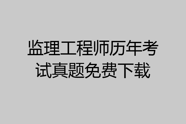 监理工程师历年考试真题免费下载
