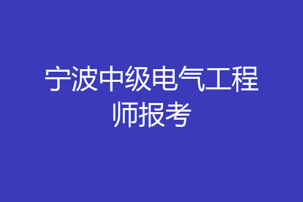 宁波中级电气工程师报考