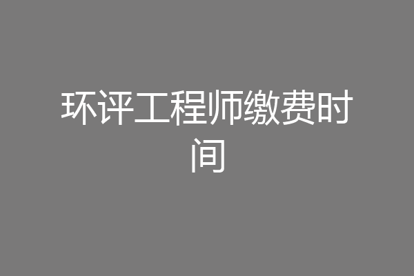 环评工程师缴费时间