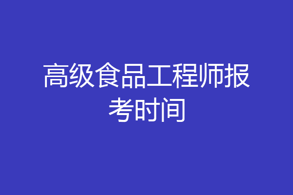 高级食品工程师报考时间