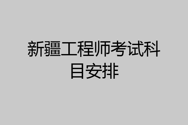新疆工程师考试科目安排