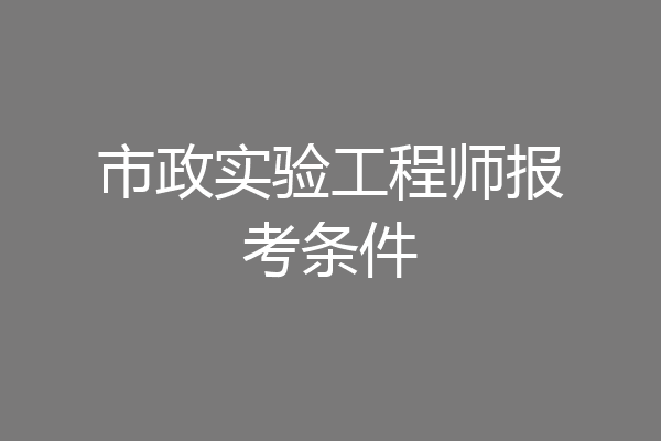 市政实验工程师报考条件