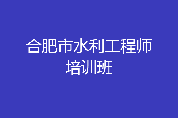 合肥市水利工程师培训班