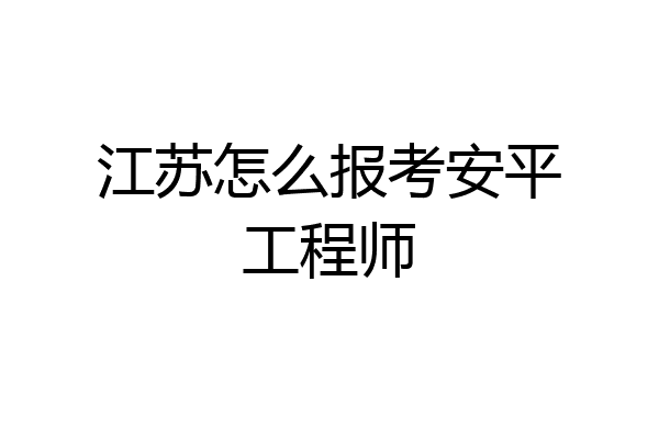 江苏怎么报考安平工程师