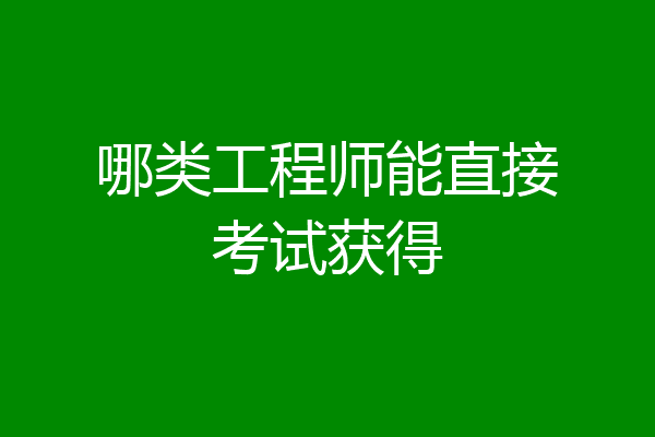 哪类工程师能直接考试获得