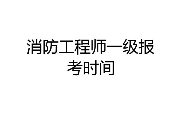 消防工程师一级报考时间