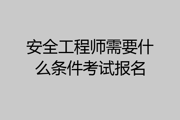 安全工程师需要什么条件考试报名