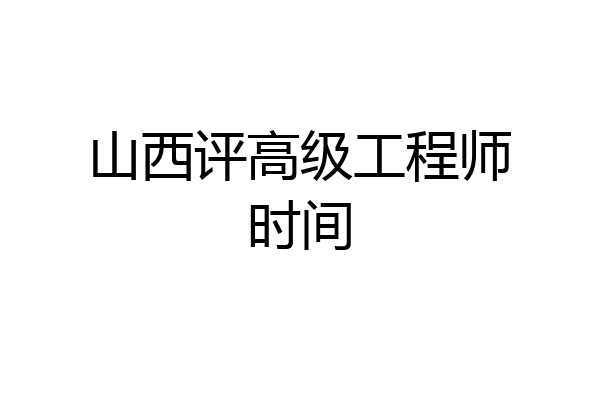 山西评高级工程师时间