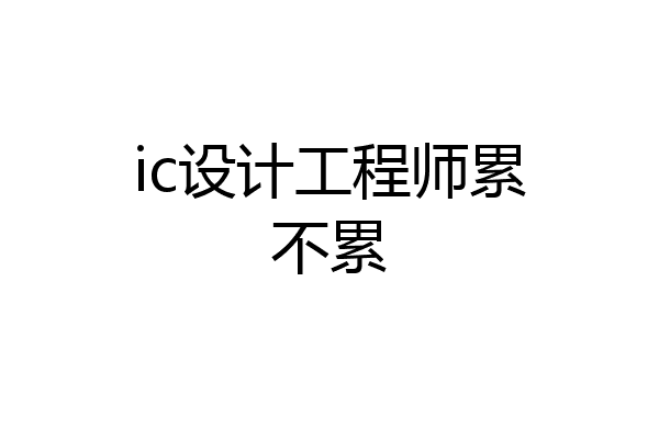 ic设计工程师累不累