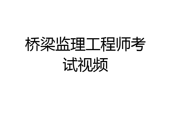 桥梁监理工程师考试视频