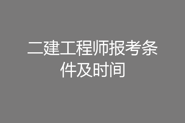 二建工程师报考条件及时间