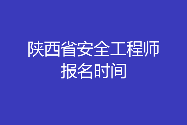 陕西省安全工程师报名时间