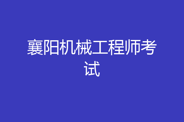 襄阳机械工程师考试