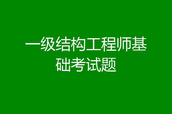 一级结构工程师基础考试题
