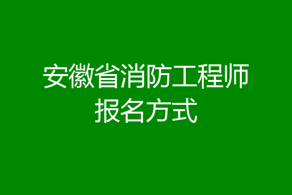 安徽省消防工程师报名方式