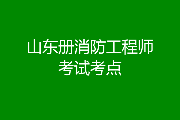 山东册消防工程师考试考点