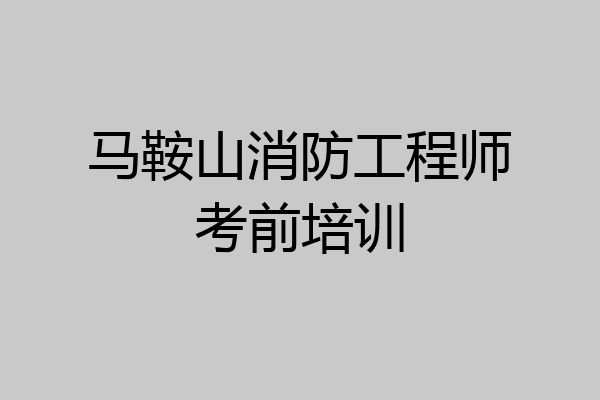 马鞍山消防工程师考前培训