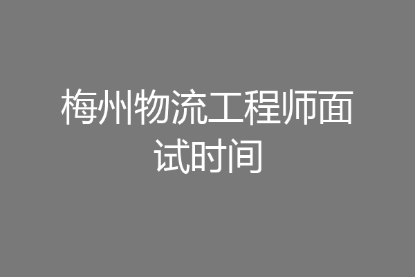 梅州物流工程师面试时间