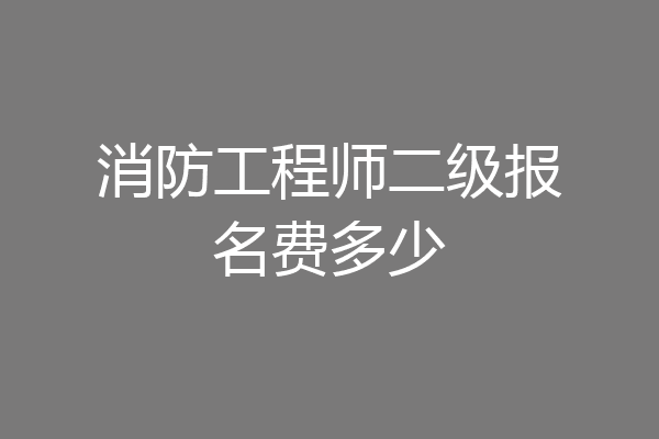 消防工程师二级报名费多少