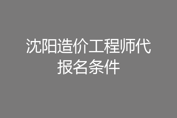 沈阳造价工程师代报名条件