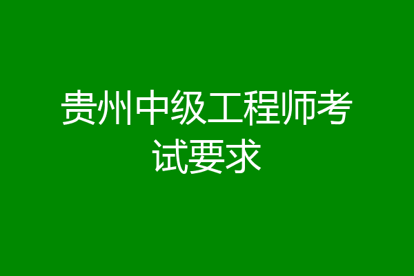 贵州中级工程师考试要求